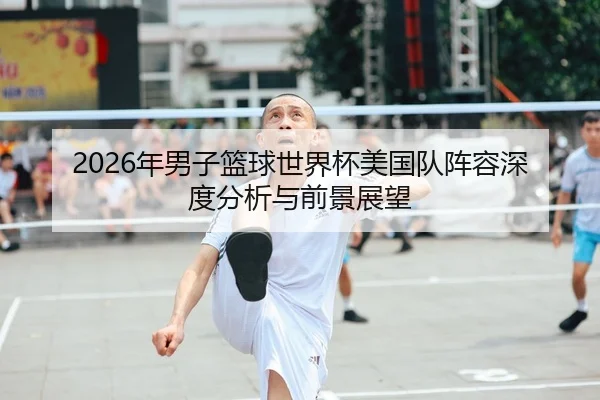 2026年男子篮球世界杯美国队阵容深度分析与前景展望