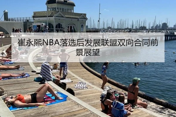 崔永熙NBA落选后发展联盟双向合同前景展望