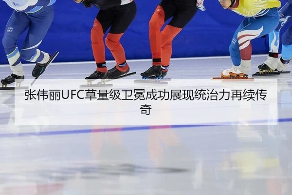 张伟丽UFC草量级卫冕成功展现统治力再续传奇