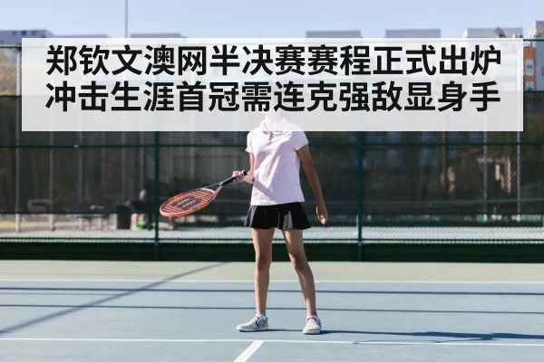 郑钦文澳网半决赛赛程正式出炉 冲击生涯首冠需连克强敌显身手
