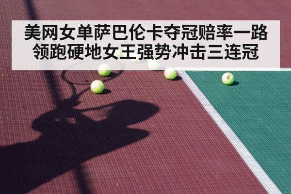 美网女单萨巴伦卡夺冠赔率一路领跑硬地女王强势冲击三连冠