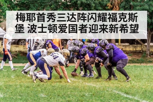 梅耶首秀三达阵闪耀福克斯堡 波士顿爱国者迎来新希望
