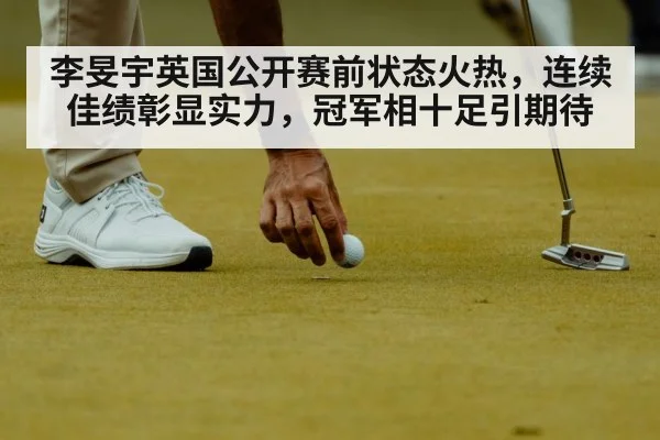 李旻宇英国公开赛前状态火热，连续佳绩彰显实力，冠军相十足引期待