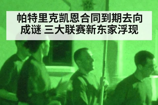 帕特里克凯恩合同到期去向成谜 三大联赛新东家浮现